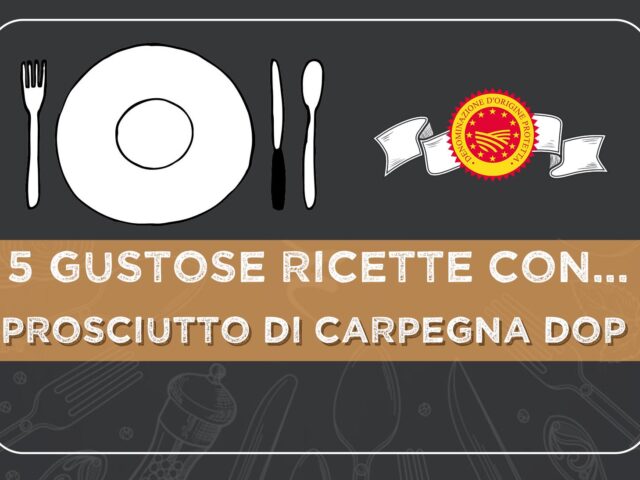 5 gustose ricette con il PROSCIUTTO DI CARPEGNA DOP