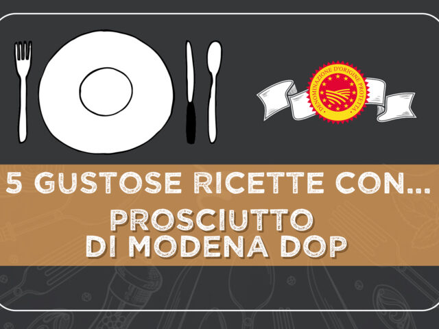 5 gustose ricette con il PROSCIUTTO DI MODENA DOP